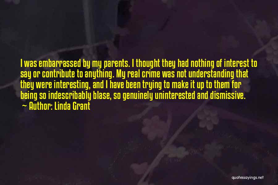 Linda Grant Quotes: I Was Embarrassed By My Parents. I Thought They Had Nothing Of Interest To Say Or Contribute To Anything. My