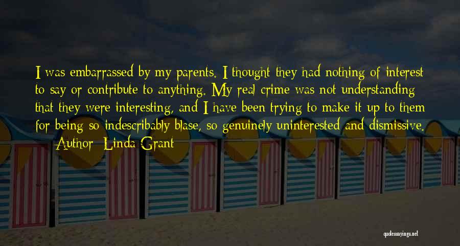 Linda Grant Quotes: I Was Embarrassed By My Parents. I Thought They Had Nothing Of Interest To Say Or Contribute To Anything. My