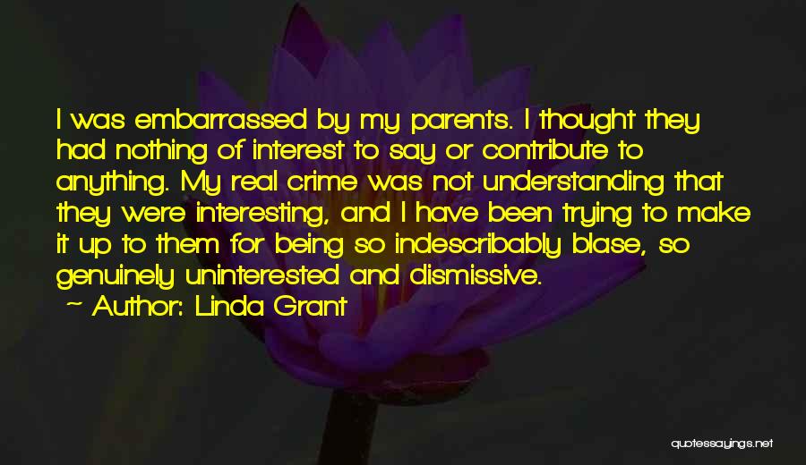 Linda Grant Quotes: I Was Embarrassed By My Parents. I Thought They Had Nothing Of Interest To Say Or Contribute To Anything. My