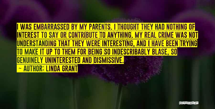 Linda Grant Quotes: I Was Embarrassed By My Parents. I Thought They Had Nothing Of Interest To Say Or Contribute To Anything. My
