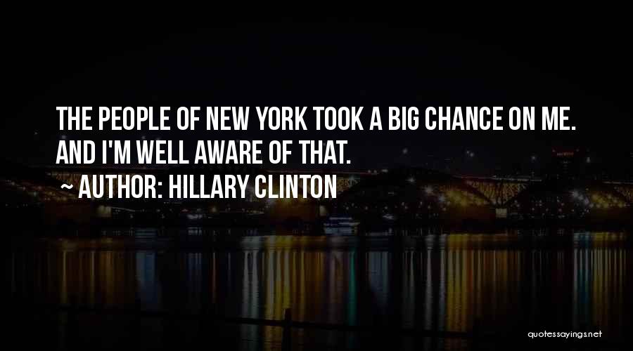 Hillary Clinton Quotes: The People Of New York Took A Big Chance On Me. And I'm Well Aware Of That.
