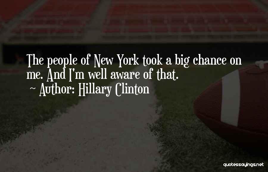 Hillary Clinton Quotes: The People Of New York Took A Big Chance On Me. And I'm Well Aware Of That.