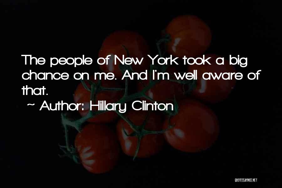 Hillary Clinton Quotes: The People Of New York Took A Big Chance On Me. And I'm Well Aware Of That.