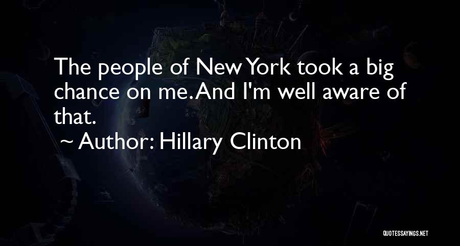 Hillary Clinton Quotes: The People Of New York Took A Big Chance On Me. And I'm Well Aware Of That.