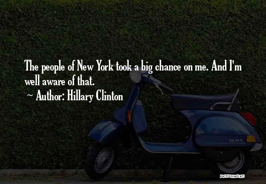 Hillary Clinton Quotes: The People Of New York Took A Big Chance On Me. And I'm Well Aware Of That.