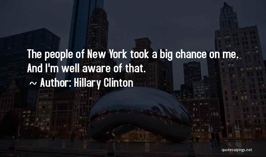 Hillary Clinton Quotes: The People Of New York Took A Big Chance On Me. And I'm Well Aware Of That.