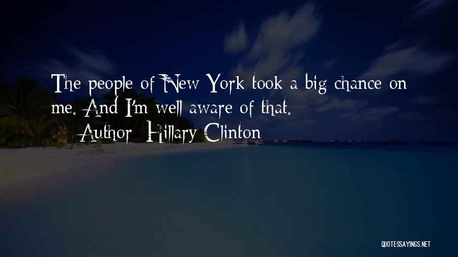 Hillary Clinton Quotes: The People Of New York Took A Big Chance On Me. And I'm Well Aware Of That.