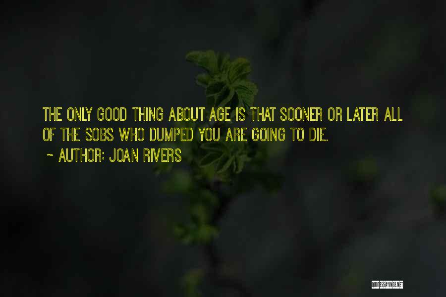 Joan Rivers Quotes: The Only Good Thing About Age Is That Sooner Or Later All Of The Sobs Who Dumped You Are Going