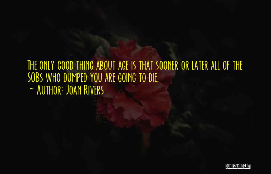 Joan Rivers Quotes: The Only Good Thing About Age Is That Sooner Or Later All Of The Sobs Who Dumped You Are Going