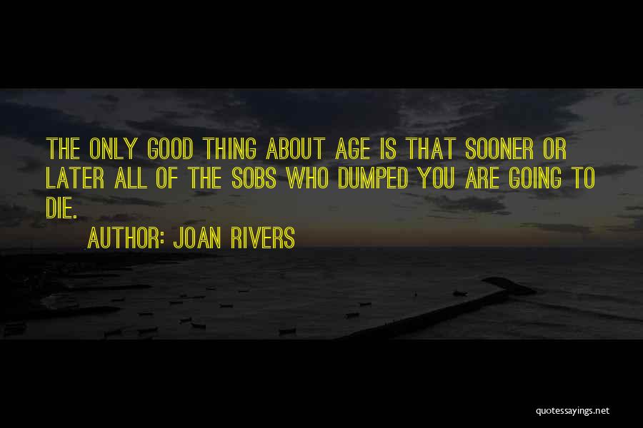 Joan Rivers Quotes: The Only Good Thing About Age Is That Sooner Or Later All Of The Sobs Who Dumped You Are Going