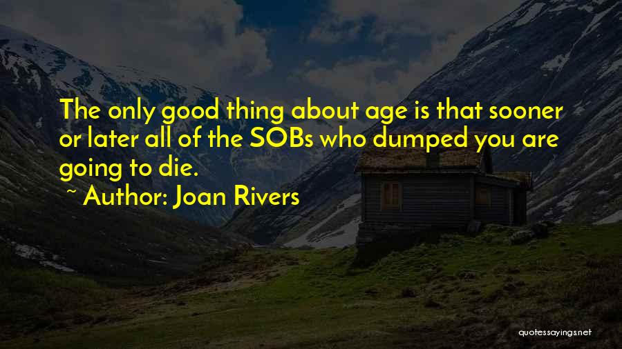 Joan Rivers Quotes: The Only Good Thing About Age Is That Sooner Or Later All Of The Sobs Who Dumped You Are Going