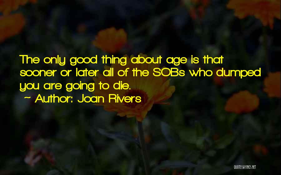 Joan Rivers Quotes: The Only Good Thing About Age Is That Sooner Or Later All Of The Sobs Who Dumped You Are Going