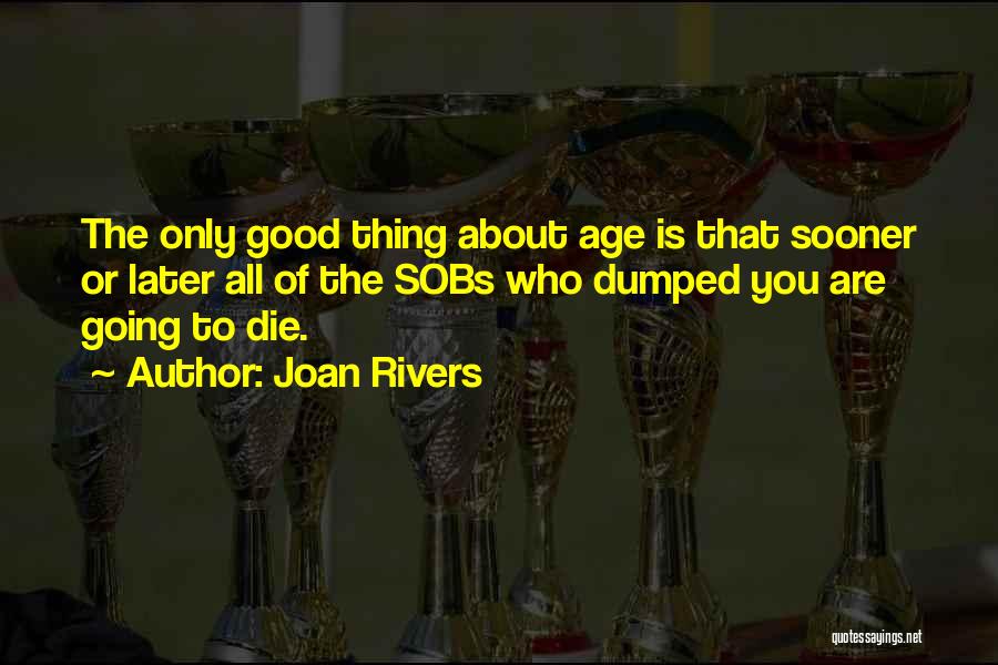 Joan Rivers Quotes: The Only Good Thing About Age Is That Sooner Or Later All Of The Sobs Who Dumped You Are Going