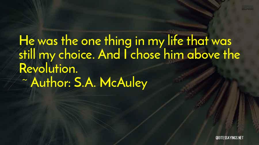 S.A. McAuley Quotes: He Was The One Thing In My Life That Was Still My Choice. And I Chose Him Above The Revolution.