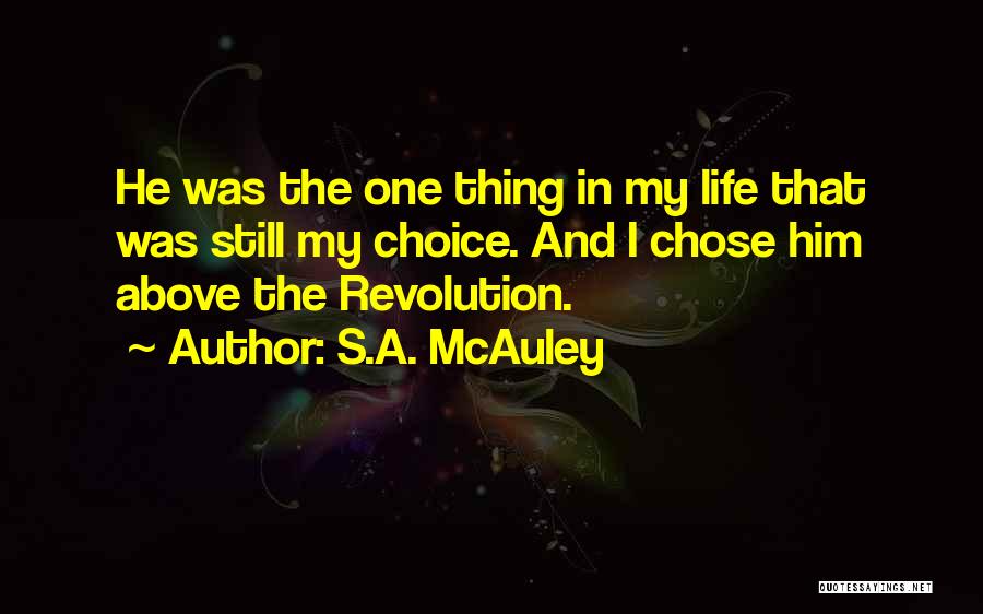 S.A. McAuley Quotes: He Was The One Thing In My Life That Was Still My Choice. And I Chose Him Above The Revolution.