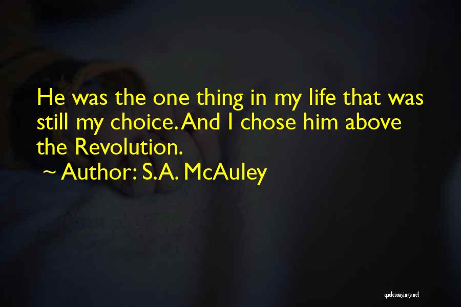 S.A. McAuley Quotes: He Was The One Thing In My Life That Was Still My Choice. And I Chose Him Above The Revolution.