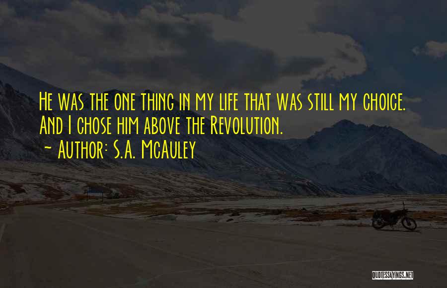 S.A. McAuley Quotes: He Was The One Thing In My Life That Was Still My Choice. And I Chose Him Above The Revolution.