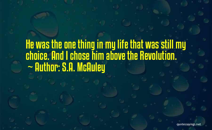 S.A. McAuley Quotes: He Was The One Thing In My Life That Was Still My Choice. And I Chose Him Above The Revolution.