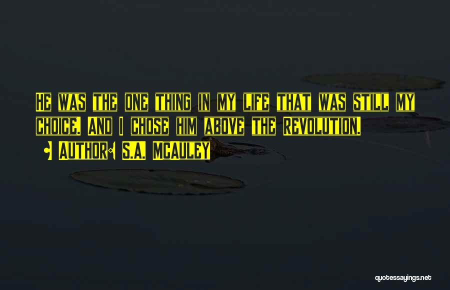 S.A. McAuley Quotes: He Was The One Thing In My Life That Was Still My Choice. And I Chose Him Above The Revolution.