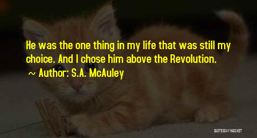 S.A. McAuley Quotes: He Was The One Thing In My Life That Was Still My Choice. And I Chose Him Above The Revolution.