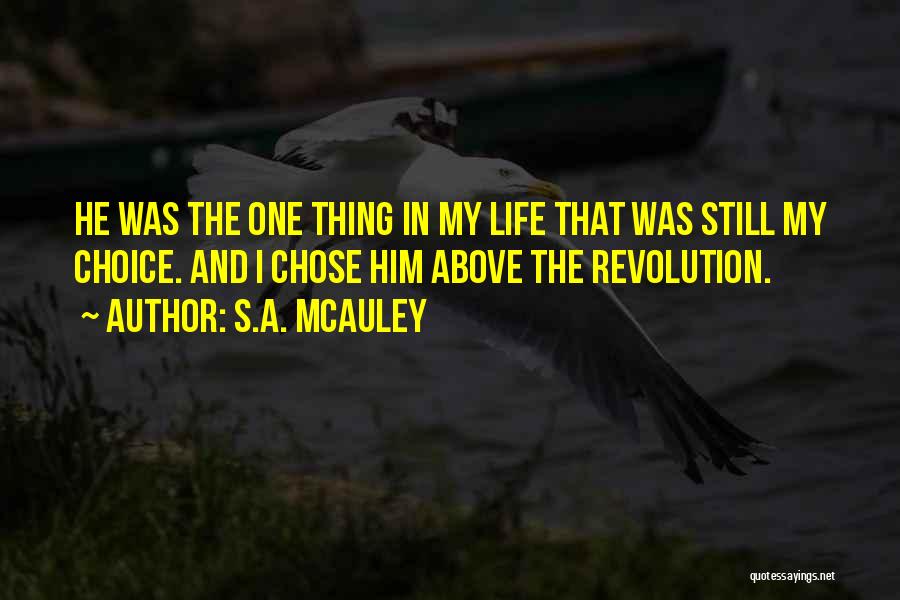 S.A. McAuley Quotes: He Was The One Thing In My Life That Was Still My Choice. And I Chose Him Above The Revolution.