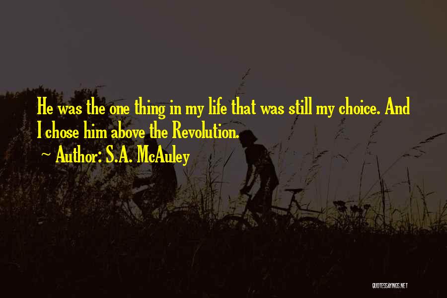 S.A. McAuley Quotes: He Was The One Thing In My Life That Was Still My Choice. And I Chose Him Above The Revolution.