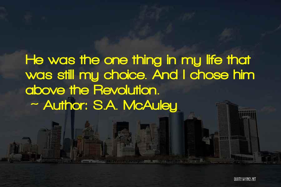 S.A. McAuley Quotes: He Was The One Thing In My Life That Was Still My Choice. And I Chose Him Above The Revolution.