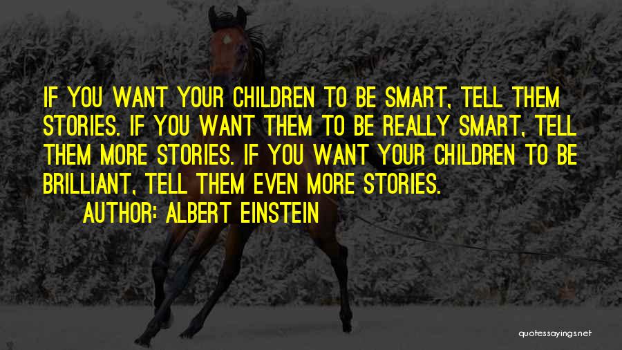 Albert Einstein Quotes: If You Want Your Children To Be Smart, Tell Them Stories. If You Want Them To Be Really Smart, Tell