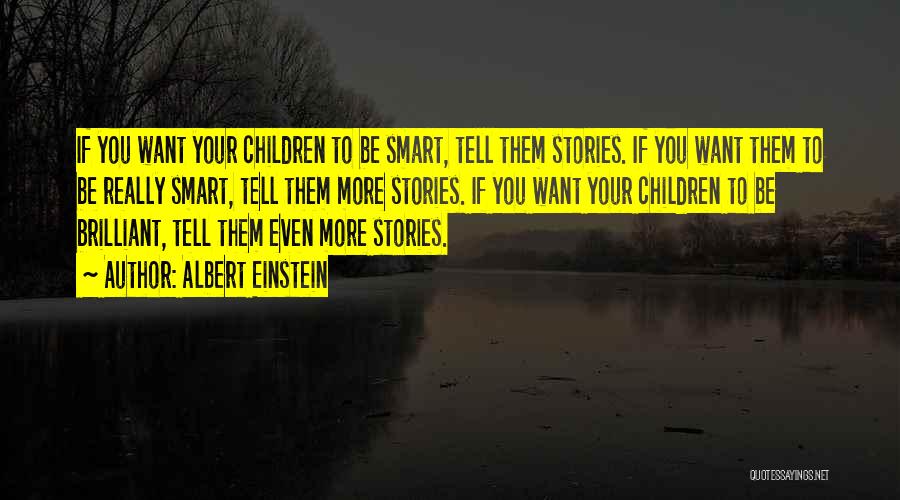 Albert Einstein Quotes: If You Want Your Children To Be Smart, Tell Them Stories. If You Want Them To Be Really Smart, Tell