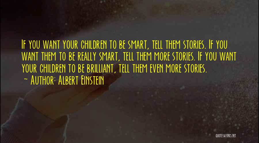 Albert Einstein Quotes: If You Want Your Children To Be Smart, Tell Them Stories. If You Want Them To Be Really Smart, Tell