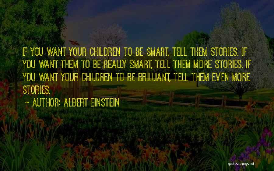 Albert Einstein Quotes: If You Want Your Children To Be Smart, Tell Them Stories. If You Want Them To Be Really Smart, Tell