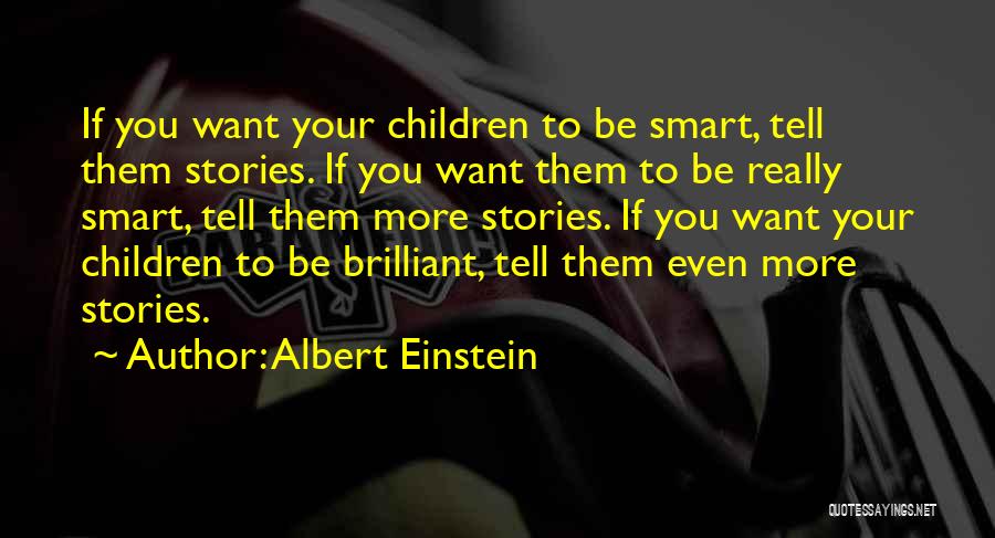 Albert Einstein Quotes: If You Want Your Children To Be Smart, Tell Them Stories. If You Want Them To Be Really Smart, Tell