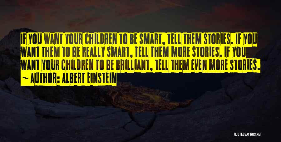 Albert Einstein Quotes: If You Want Your Children To Be Smart, Tell Them Stories. If You Want Them To Be Really Smart, Tell