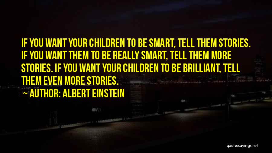 Albert Einstein Quotes: If You Want Your Children To Be Smart, Tell Them Stories. If You Want Them To Be Really Smart, Tell