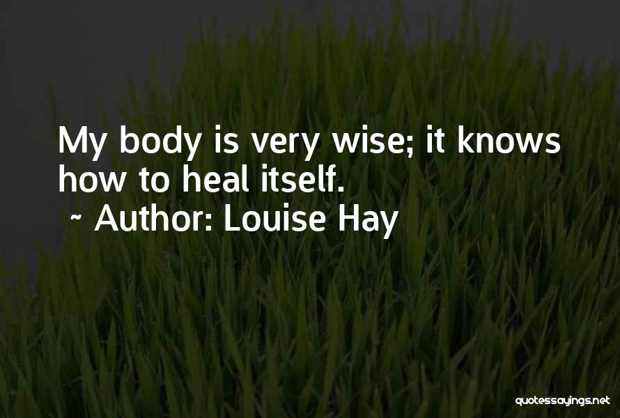Louise Hay Quotes: My Body Is Very Wise; It Knows How To Heal Itself.