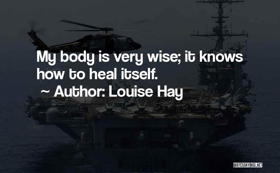 Louise Hay Quotes: My Body Is Very Wise; It Knows How To Heal Itself.
