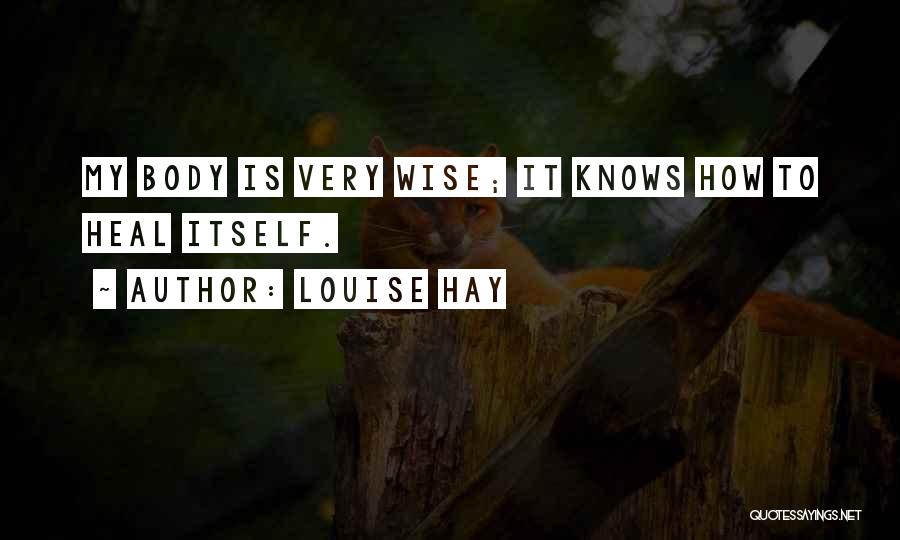 Louise Hay Quotes: My Body Is Very Wise; It Knows How To Heal Itself.