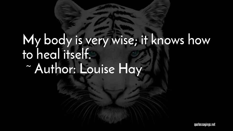 Louise Hay Quotes: My Body Is Very Wise; It Knows How To Heal Itself.
