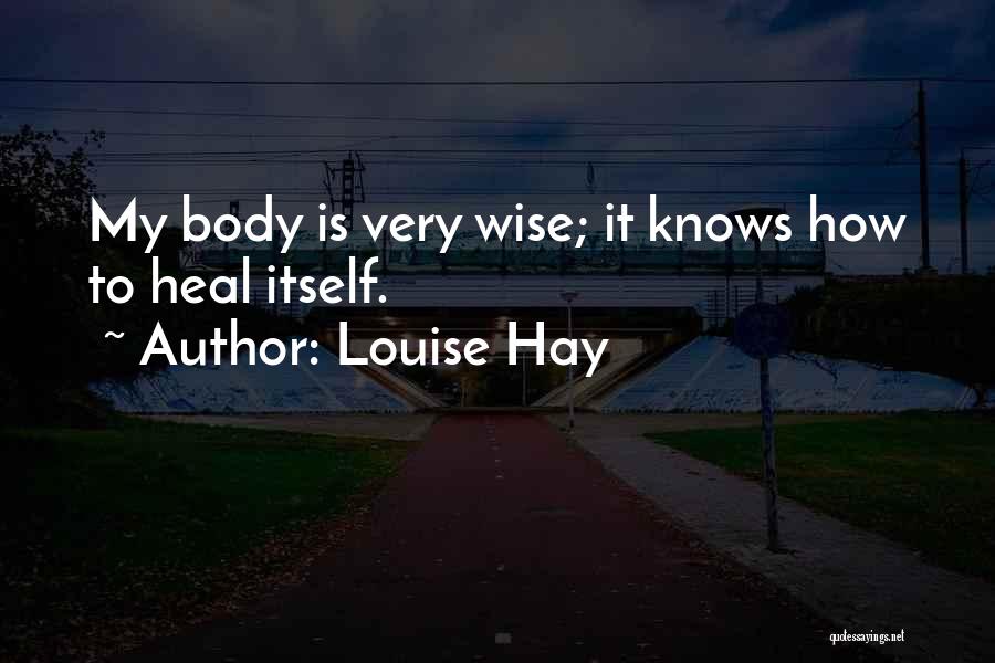 Louise Hay Quotes: My Body Is Very Wise; It Knows How To Heal Itself.