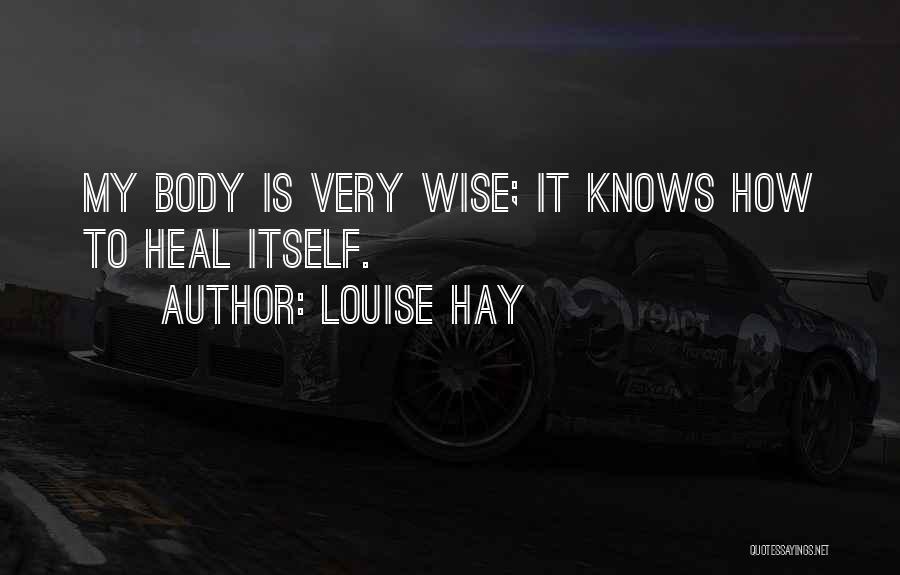 Louise Hay Quotes: My Body Is Very Wise; It Knows How To Heal Itself.