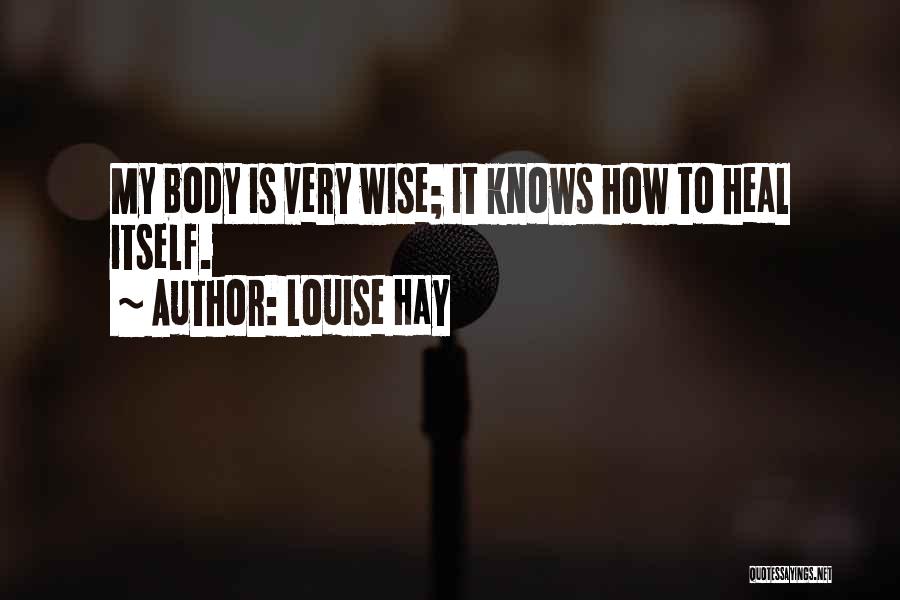 Louise Hay Quotes: My Body Is Very Wise; It Knows How To Heal Itself.