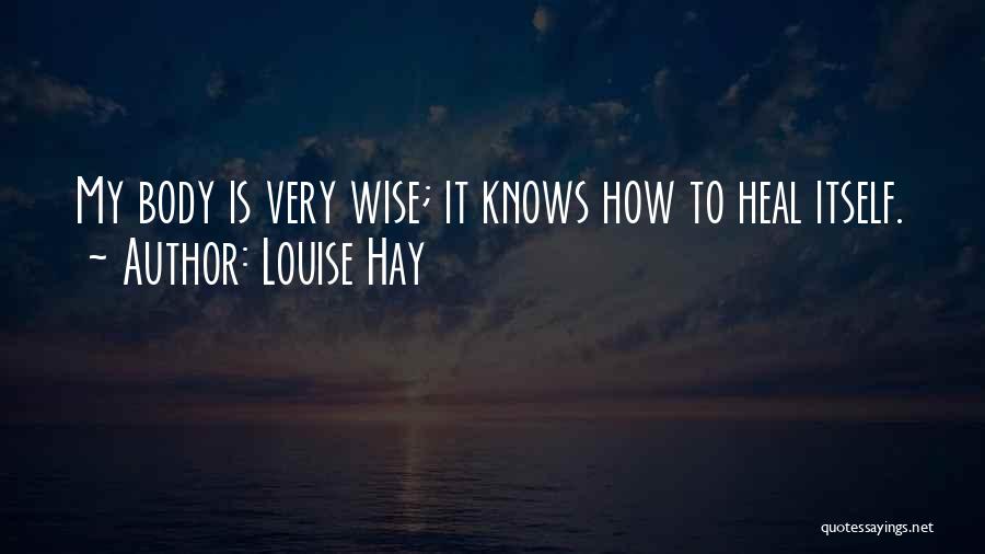Louise Hay Quotes: My Body Is Very Wise; It Knows How To Heal Itself.