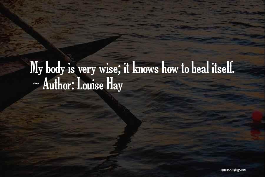 Louise Hay Quotes: My Body Is Very Wise; It Knows How To Heal Itself.