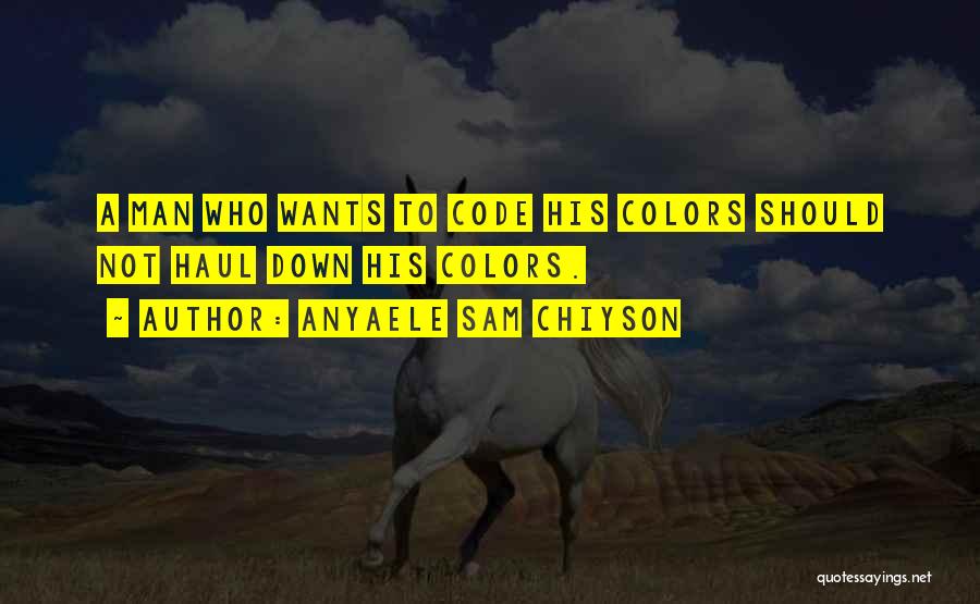 Anyaele Sam Chiyson Quotes: A Man Who Wants To Code His Colors Should Not Haul Down His Colors.