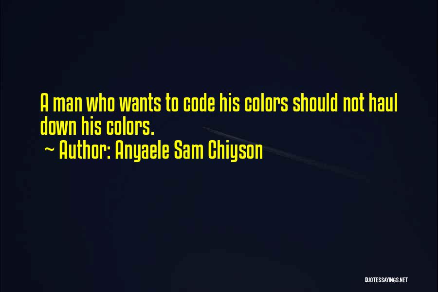 Anyaele Sam Chiyson Quotes: A Man Who Wants To Code His Colors Should Not Haul Down His Colors.