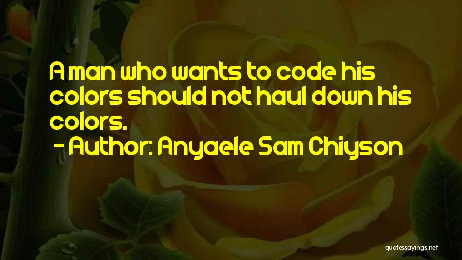 Anyaele Sam Chiyson Quotes: A Man Who Wants To Code His Colors Should Not Haul Down His Colors.