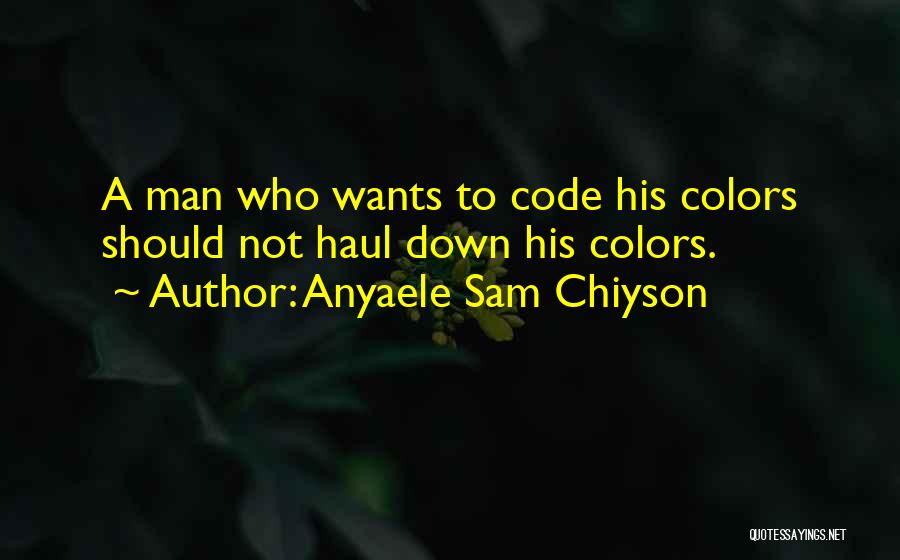 Anyaele Sam Chiyson Quotes: A Man Who Wants To Code His Colors Should Not Haul Down His Colors.