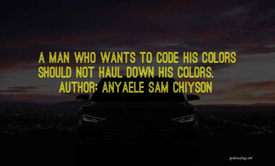 Anyaele Sam Chiyson Quotes: A Man Who Wants To Code His Colors Should Not Haul Down His Colors.