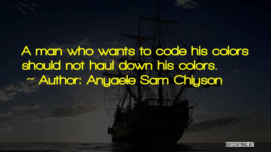 Anyaele Sam Chiyson Quotes: A Man Who Wants To Code His Colors Should Not Haul Down His Colors.