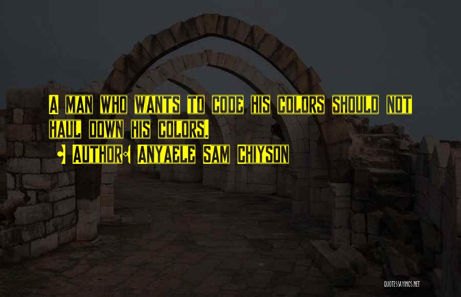 Anyaele Sam Chiyson Quotes: A Man Who Wants To Code His Colors Should Not Haul Down His Colors.